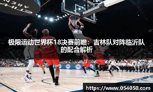 极限运动世界杯18决赛前瞻：吉林队对阵临沂队的配合解析
