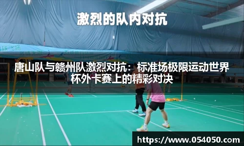 唐山队与赣州队激烈对抗：标准场极限运动世界杯外卡赛上的精彩对决