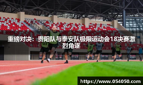 重磅对决：贵阳队与泰安队极限运动会18决赛激烈角逐