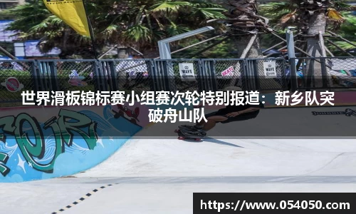 世界滑板锦标赛小组赛次轮特别报道：新乡队突破舟山队