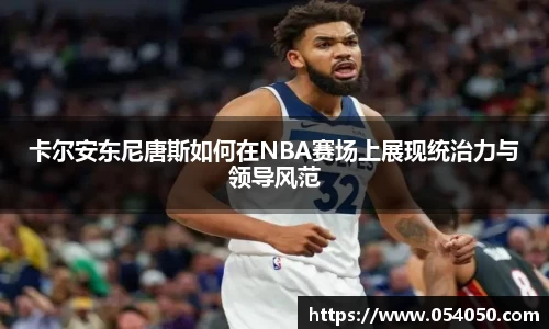 卡尔安东尼唐斯如何在NBA赛场上展现统治力与领导风范