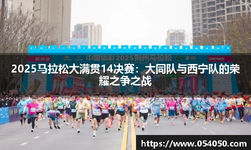 2025马拉松大满贯14决赛：大同队与西宁队的荣耀之争之战