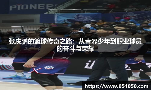 张庆鹏的篮球传奇之路：从青涩少年到职业球员的奋斗与荣耀