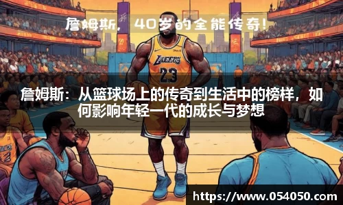 詹姆斯：从篮球场上的传奇到生活中的榜样，如何影响年轻一代的成长与梦想