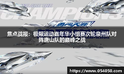 焦点战报：极限运动嘉年华小组赛次轮泉州队对阵唐山队的巅峰之战