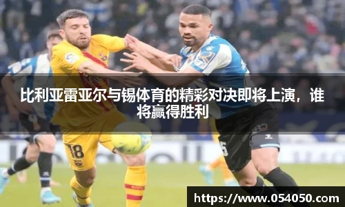 比利亚雷亚尔与锡体育的精彩对决即将上演，谁将赢得胜利